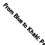 From Blue to Khaki: Per Ardua ad Certa Cito By R.Harvey Blizard